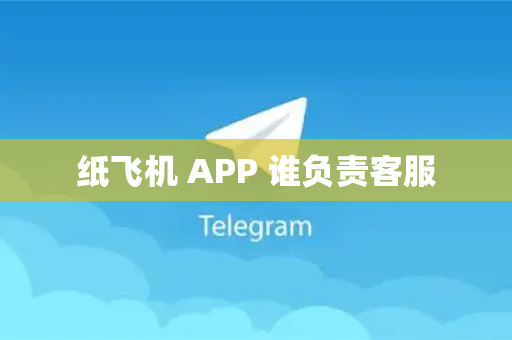 纸飞机 APP 谁负责客服-第1张图片-纸飞机最新官网 纸飞机 APP 谁负责客服-第1张图片-纸飞机最新官网