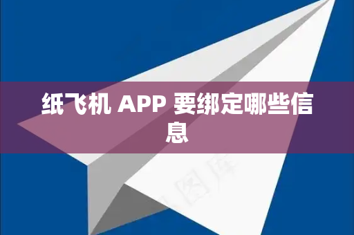 纸飞机 APP 要绑定哪些信息-第1张图片-纸飞机最新官网