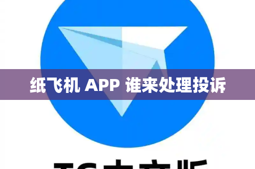 纸飞机 APP 谁来处理投诉