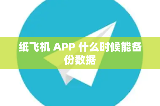 纸飞机 APP 什么时候能备份数据