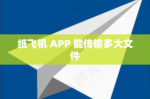 纸飞机 APP 能传输多大文件