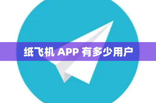 纸飞机 APP 有多少用户