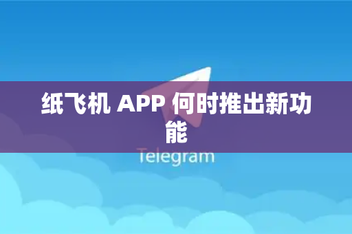 纸飞机 APP 何时推出新功能