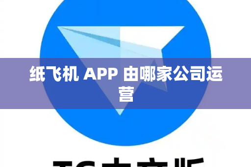 纸飞机 APP 由哪家公司运营