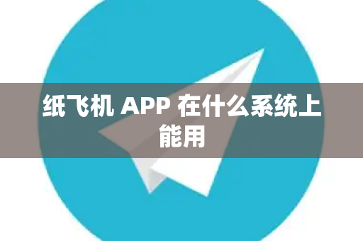 纸飞机 APP 在什么系统上能用