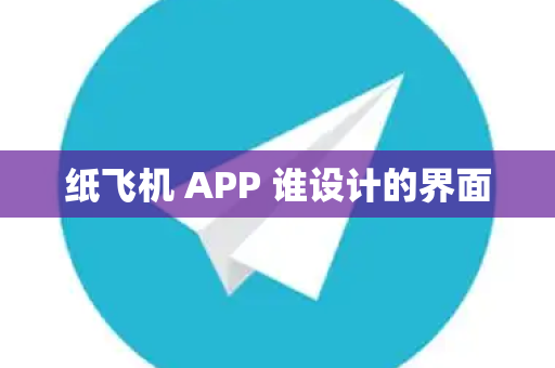 纸飞机 APP 谁设计的界面