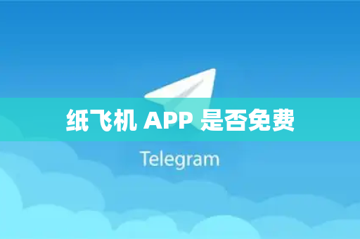 纸飞机 APP 是否免费