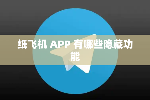 纸飞机 APP 有哪些隐藏功能