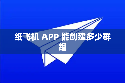 纸飞机 APP 能创建多少群组