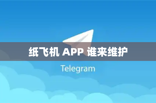 纸飞机 APP 谁来维护