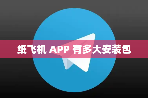 纸飞机 APP 有多大安装包