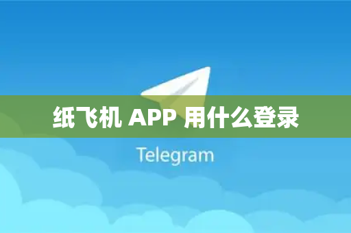 纸飞机 APP 用什么登录