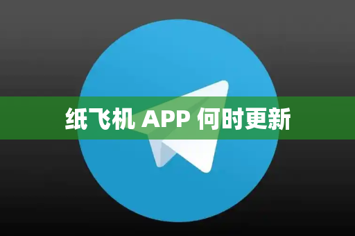 纸飞机 APP 何时更新