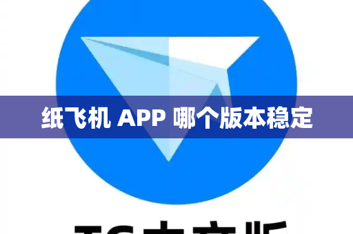 纸飞机 APP 哪个版本稳定