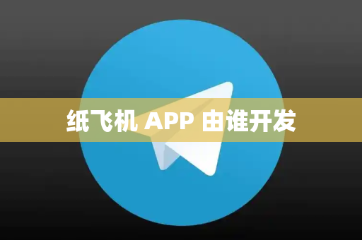 纸飞机 APP 由谁开发