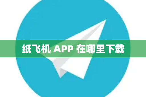 纸飞机 APP 在哪里下载