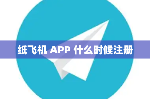 纸飞机 APP 什么时候注册